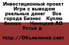 Инвестиционный проект! Игра с выводом реальных денег! - Все города Бизнес » Куплю бизнес   . Ненецкий АО,Устье д.